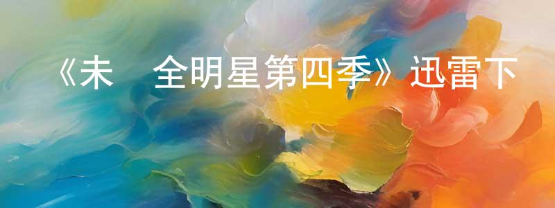 陳學寧發布《未來全明星第四季》迅雷下載/在線觀看-都市情感-美劇天堂